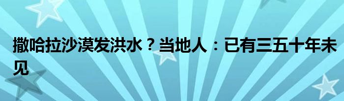 撒哈拉沙漠发洪水?当地人:已有三五十年未见