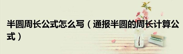 半圆周长公式怎么写(通报半圆的周长计算公式)