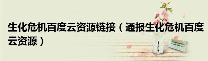 生化危机百度云资源链接(通报生化危机百度云资源)