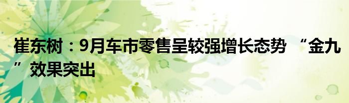 崔东树:9月车市零售呈较强增长态势 “金九”效果突出