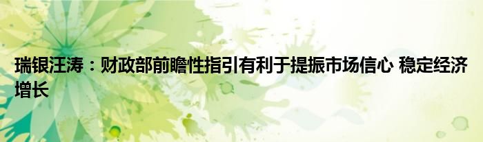 瑞银汪涛:财政部前瞻性指引有利于提振市场信心 稳定经济增长