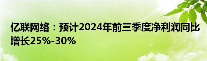 亿联网络:预计2024年前三季度净利润同比增长25%-30%