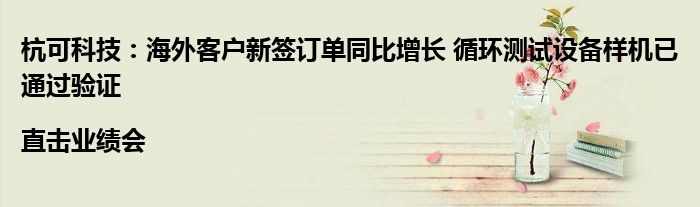 杭可科技:海外客户新签订单同比增长 循环测试设备样机已通过验证|直击业绩会