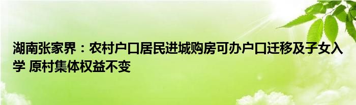 湖南张家界:农村户口居民进城购房可办户口迁移及子女入学 原村集体权益不变