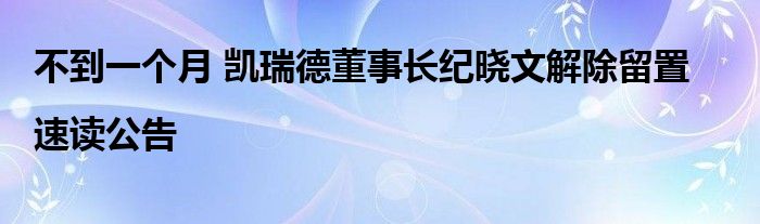 不到一个月 凯瑞德董事长纪晓文解除留置|速读公告