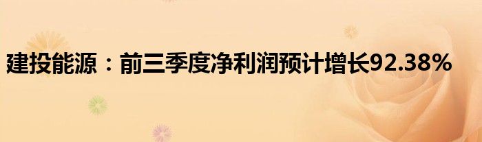 建投能源:前三季度净利润预计增长92.38%