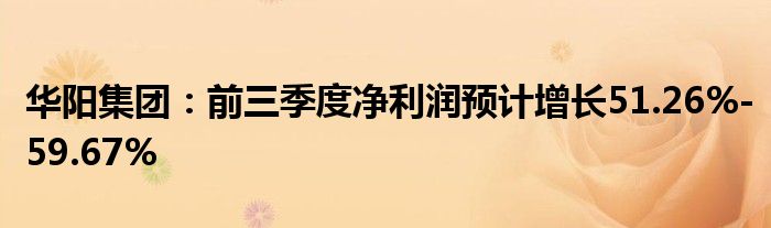 华阳集团:前三季度净利润预计增长51.26%-59.67%