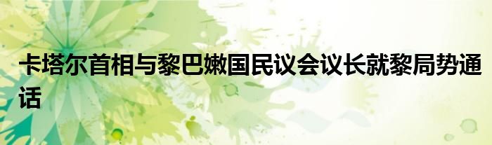 卡塔尔首相与黎巴嫩国民议会议长就黎局势通话