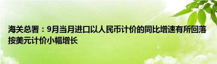 海关总署:9月当月进口以人民币计价的同比增速有所回落 按美元计价小幅增长