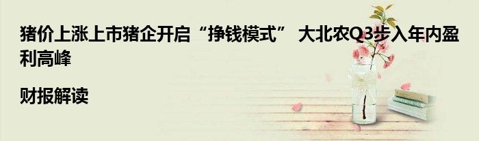 猪价上涨上市猪企开启“挣钱模式” 大北农Q3步入年内盈利高峰|财报解读