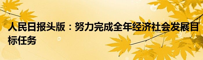 人民日报头版:努力完成全年经济社会发展目标任务