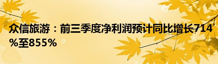 众信旅游:前三季度净利润预计同比增长714%至855%