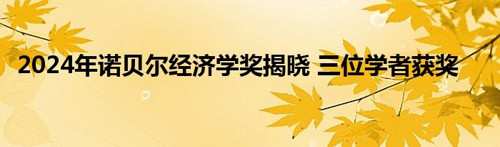 2024年诺贝尔经济学奖揭晓 三位学者获奖