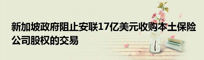 新加坡政府阻止安联17亿美元收购本土保险公司股权的交易