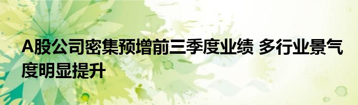 A股公司密集预增前三季度业绩 多行业景气度明显提升