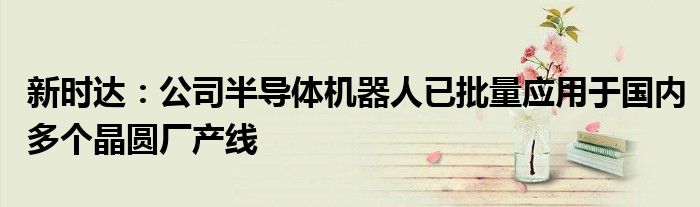 新时达:公司半导体机器人已批量应用于国内多个晶圆厂产线