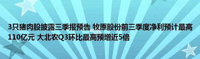 3只猪肉股披露三季报预告 牧原股份前三季度净利预计最高110亿元 大北农Q3环比最高预增近5倍