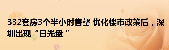 332套房3个半小时售罄 优化楼市政策后,深圳出现“日光盘 ”