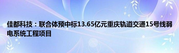 佳都科技:联合体预中标13.65亿元重庆轨道交通15号线弱电系统工程项目