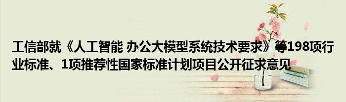 工信部就《人工智能 办公大模型系统技术要求》等198项行业标准、1项推荐性国家标准计划项目公开征求意见