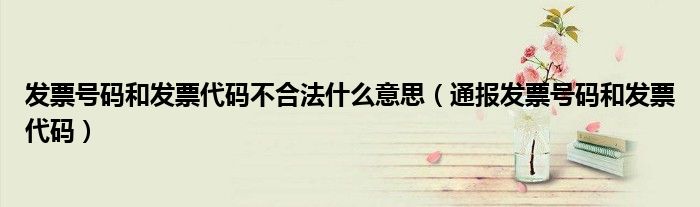 发票号码和发票代码不合法什么意思(通报发票号码和发票代码)