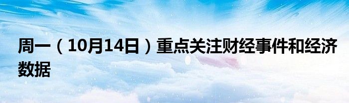 周一(10月14日)重点关注财经事件和经济数据