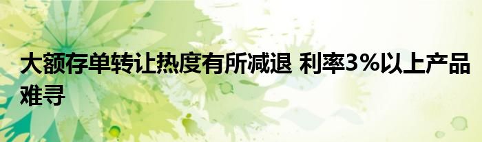 大额存单转让热度有所减退 利率3%以上产品难寻