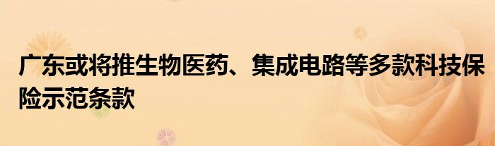 广东或将推生物医药、集成电路等多款科技保险示范条款