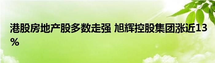 港股房地产股多数走强 旭辉控股集团涨近13%