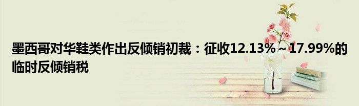 墨西哥对华鞋类作出反倾销初裁:征收12.13%~17.99%的临时反倾销税