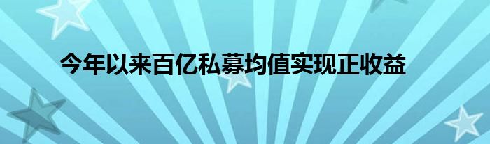 今年以来百亿私募均值实现正收益