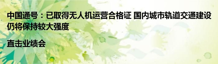 中国通号:已取得无人机运营合格证 国内城市轨道交通建设仍将保持较大强度|直击业绩会