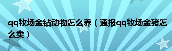 qq牧场金钻动物怎么养(通报qq牧场金猪怎么卖)