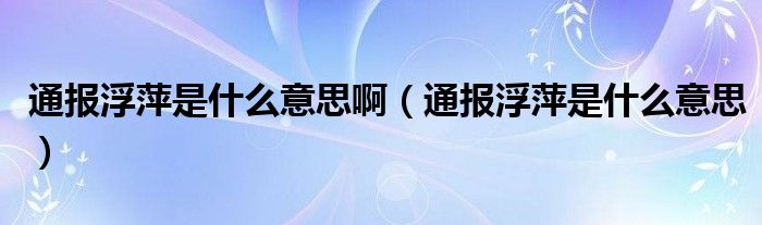通报浮萍是什么意思啊（通报浮萍是什么意思）