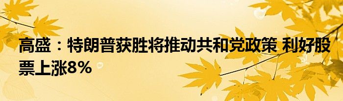 高盛:特朗普获胜将推动共和党政策 利好股票上涨8%