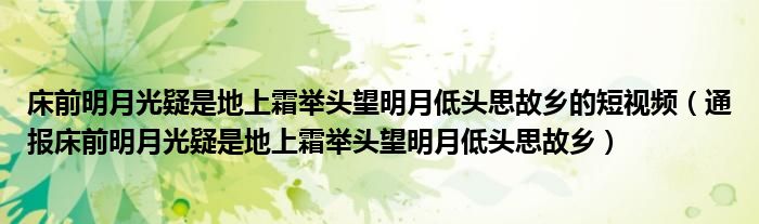 床前明月光疑是地上霜举头望明月低头思故乡的短视频(通报床前明月光疑是地上霜举头望明月低头思故乡)