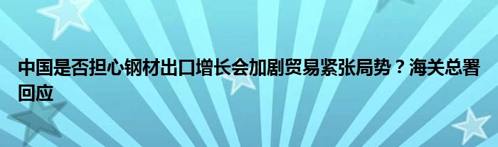 中国是否担心钢材出口增长会加剧贸易紧张局势?海关总署回应