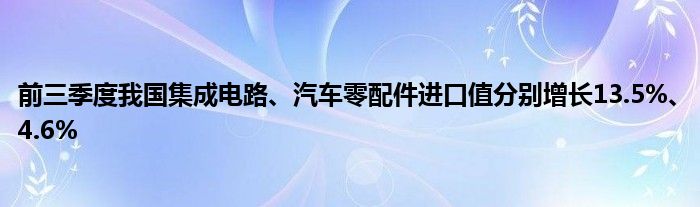 前三季度我国集成电路、汽车零配件进口值分别增长13.5%、4.6%