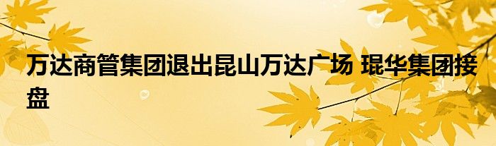 万达商管集团退出昆山万达广场 琨华集团接盘