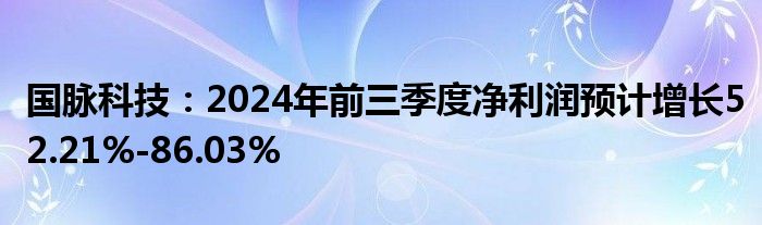 国脉科技:2024年前三季度净利润预计增长52.21%-86.03%