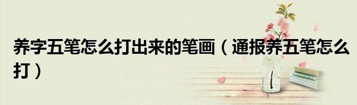 养字五笔怎么打出来的笔画（通报养五笔怎么打）