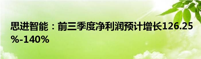 思进智能:前三季度净利润预计增长126.25%-140%