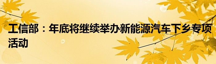 工信部:年底将继续举办新能源汽车下乡专项活动