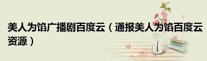 美人为馅广播剧百度云(通报美人为馅百度云资源)