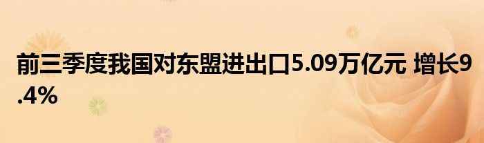 前三季度我国对东盟进出口5.09万亿元 增长9.4%