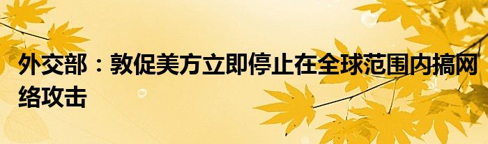 外交部:敦促美方立即停止在全球范围内搞网络攻击