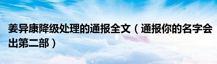 姜异康降级处理的通报全文(通报你的名字会出第二部)