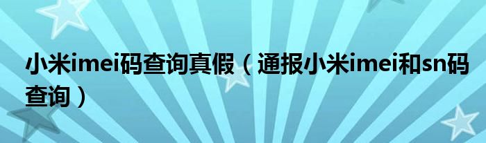 小米imei码查询真假(通报小米imei和sn码查询)