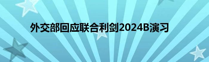外交部回应联合利剑2024B演习