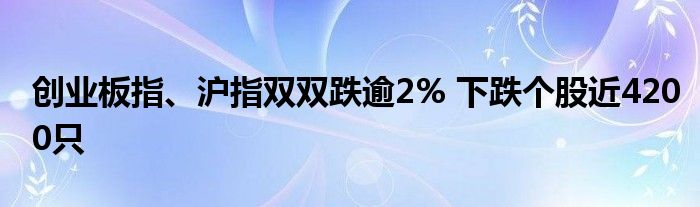 创业板指、沪指双双跌逾2% 下跌个股近4200只
